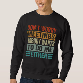 Sweatshirt Don t Worry Meetings Nobody Wants To Do Me Either 