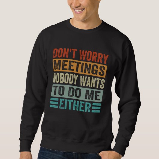 Sweatshirt Don t Worry Meetings Nobody Wants To Do Me Either  (Devant)