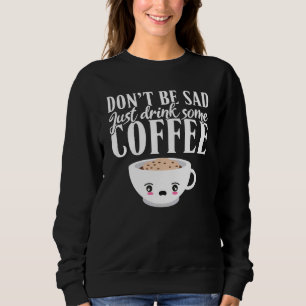 Sweatshirt Dont be Sad Just Drink Some Coffee