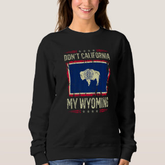 Sweatshirt Don't California My Wyoming Anti Liberal Conservat