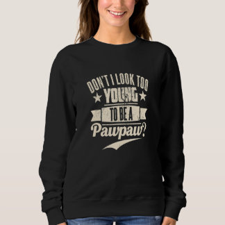 Sweatshirt Don't I Look Too Young To Be A Pawpaw Best Father'