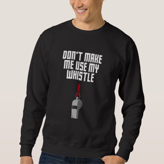 Sweatshirt Dont Make Me Use My Whistle Coach  Coaching Humor (Devant)