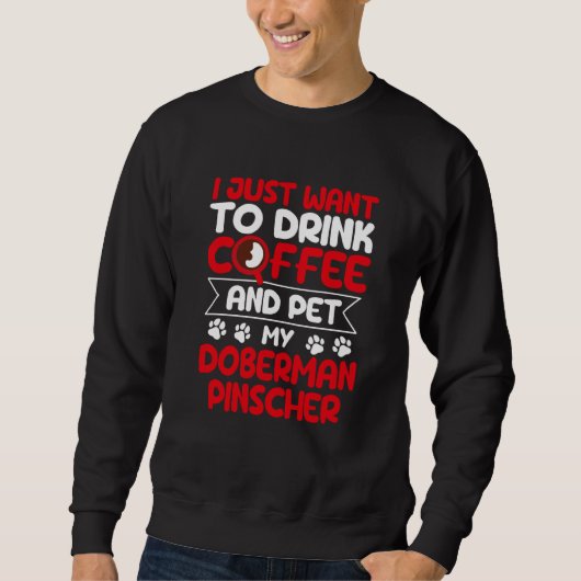 Sweatshirt Drink Coffee and Pet My Doberman Pinscher Dog (Devant)