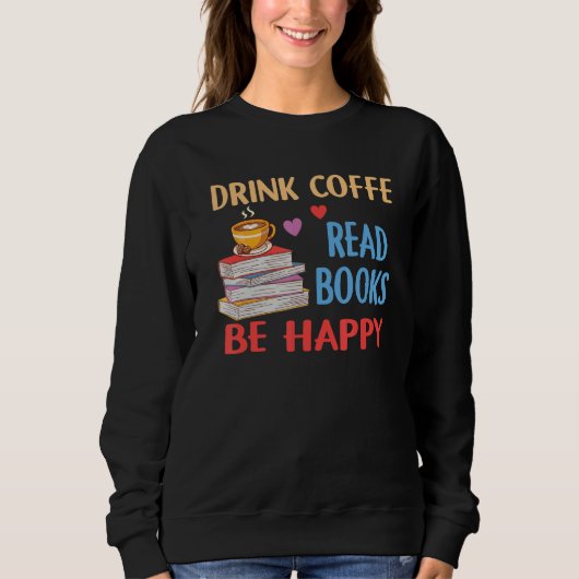 Sweatshirt Drink Coffee Read Books Be Happy Reading Bookworm  (Devant)