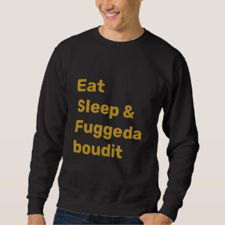 Sweatshirt Eat Sleep & Fuggedaboudit FAUX GOLD TEXT on BLACK