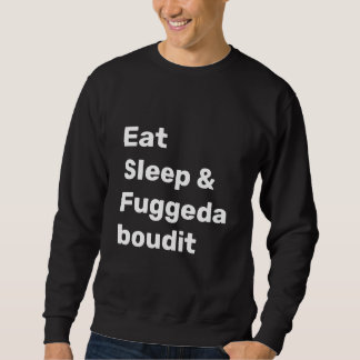 Sweatshirt Eat Sleep & Fuggedaboudit WHITE TEXT on BLACK