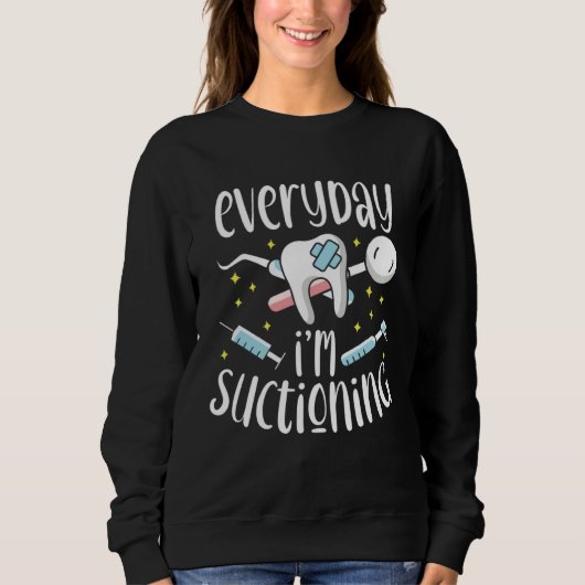 Sweatshirt Everyday I m Suctioning Dental Assistant Dentist (Devant)