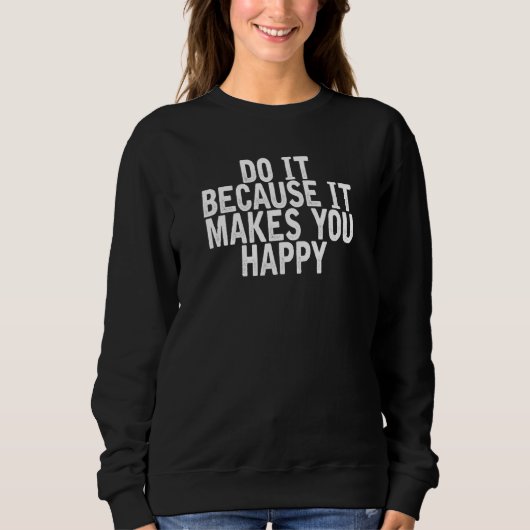 Sweatshirt Faites-Le Parce Que Cela Vous Rend Heureux Citatio (Devant)