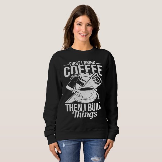 Sweatshirt First I Drink Coffee Then I Build Things u2013 Woo (Devant entier)