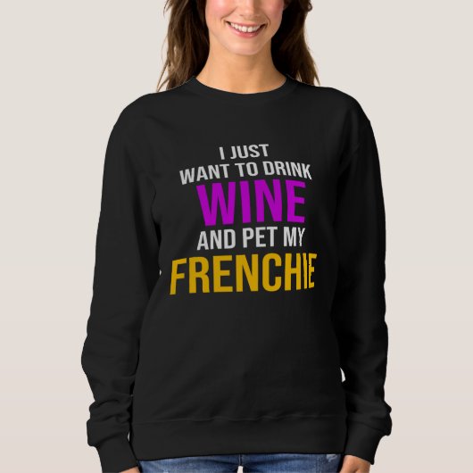 Sweatshirt Frenchie I Just Want To Drink Wine And Pet My Fren (Devant)