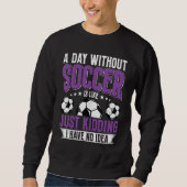 Sweatshirt Funny A Day Without Soccer Is Like Just Kidding Me (Devant)