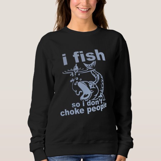 Sweatshirt Funny Angler's Mantra - I Fish So I Don't Choke Pe (Devant)