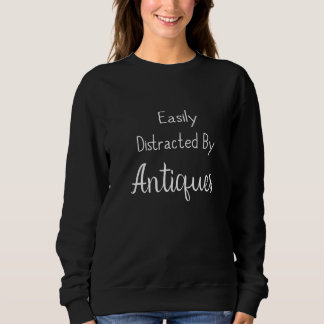 Sweatshirt Funny Antiques Easily Distracted By Antiquing Anti