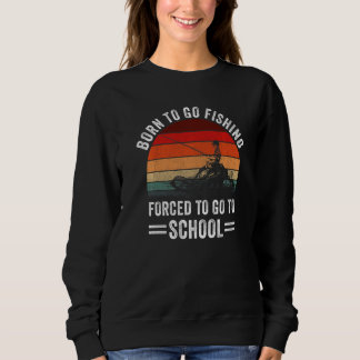 Sweatshirt Funny Born To Go Fishing To Go To School Fisherman