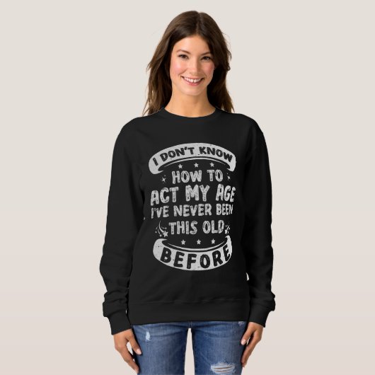 Sweatshirt Funny I Dont Know How To Act My Age Sarcastic Old (Devant entier)
