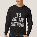 Sweatshirt Funny Ironic It's Not My Birthday Sarcastic<br><div class="desc">Funny Ironic It's Not My Birthday Sarcastic</div>