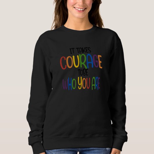 Sweatshirt Funny IT TAKES COURAGE TOBE WHO YOU ARE Quote (Devant)