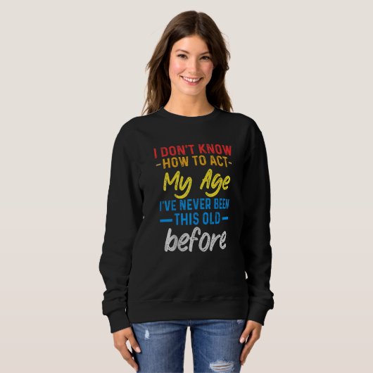 Sweatshirt Funny Old People sayings, I Don't Know How To Act (Devant entier)