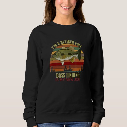 Sweatshirt Funny  Retired EMT New Job Bass Fishing (Devant)