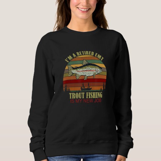 Sweatshirt Funny  Retired EMT New Job Trout Fishing (Devant)