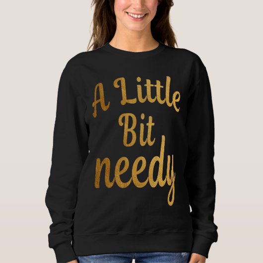 Sweatshirt Funny Sarcastic  A Little Bit needy T  tees (Devant)