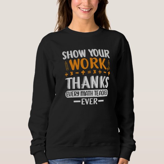 Sweatshirt Funny Show Your Work Thanks Every Math Teacher Eve (Devant)