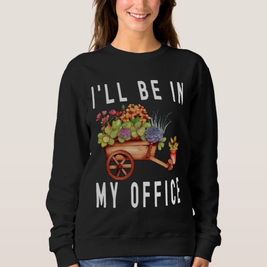 Sweatshirt Gardener Cart Trolley Flower I ll Be In My Office  (Devant)
