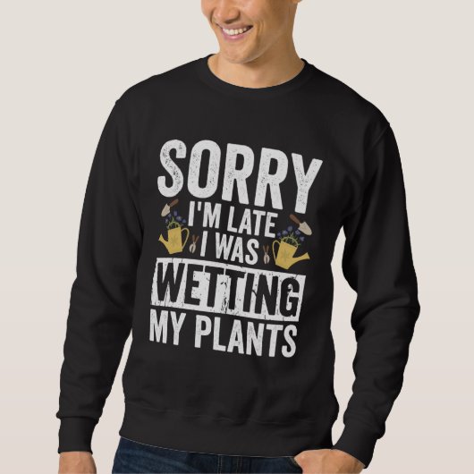 Sweatshirt Gardening Sorry I m Late I Was Wetting My Plants G (Devant)