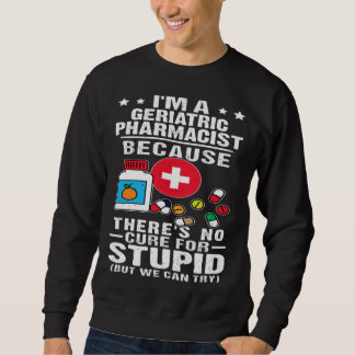 Sweatshirt Geriatric Pharmacist There s No Cure For Stupid