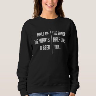 Sweatshirt Half of Me Needs a Beer   Drinking Beer