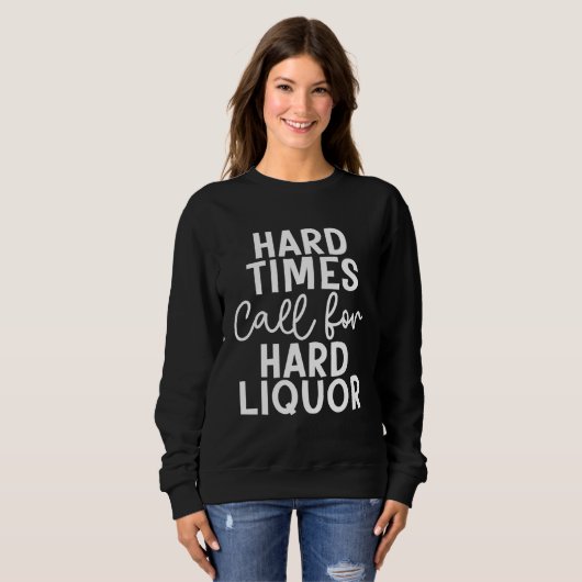 Sweatshirt Hard Times Call For Hard Liquor Drinking (Devant entier)