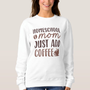 Sweatshirt Homeschool Maman Ajouter Juste Du Café