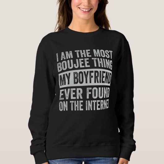 Sweatshirt I Am The Most Boujee Thing My Boyfriend Ever Found (Devant)
