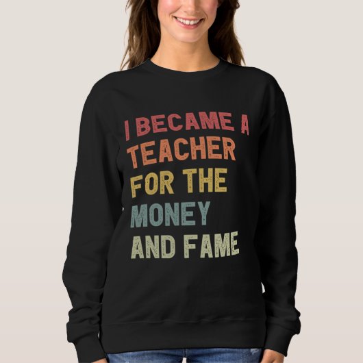 Sweatshirt I Became A Teacher For The Money And Fame (Devant)