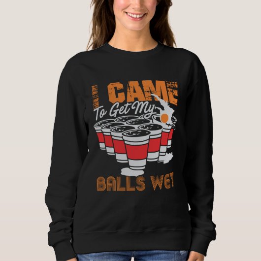 Sweatshirt I came to get my balls wet  beer pong (Devant)