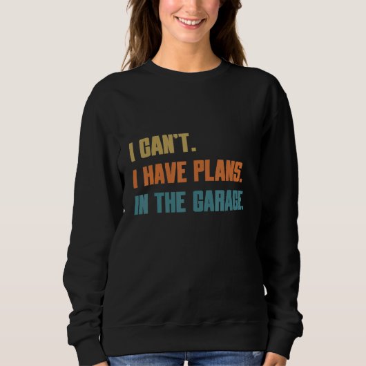 Sweatshirt I Can t I Have Plans In The Garage Car Mechanic Mo (Devant)