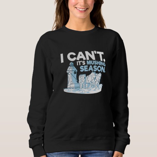 Sweatshirt I can't It's mushing season for a Sled Dog Racer (Devant)
