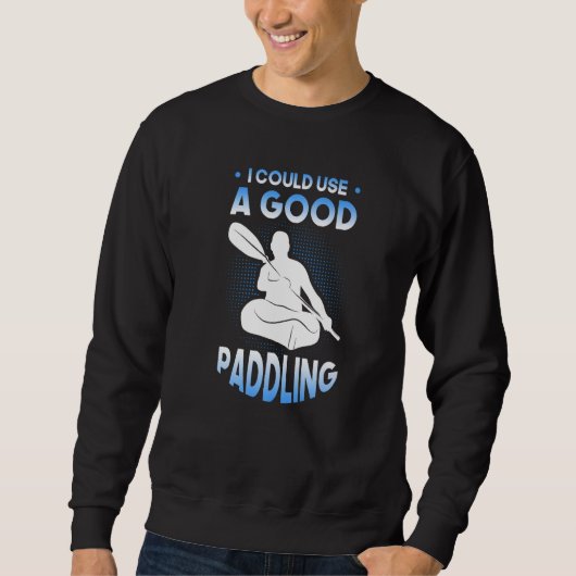 Sweatshirt I could use a good Paddling Kayak Kayaker (Devant)