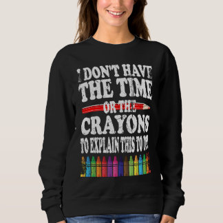 Sweatshirt I Don't Have The Time Or The Crayons To Explain Th