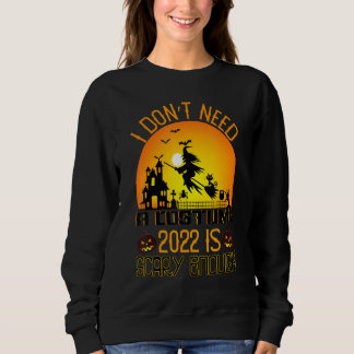 Sweatshirt I Don't Need A Costume 2022 Is Scary Enough Hallow