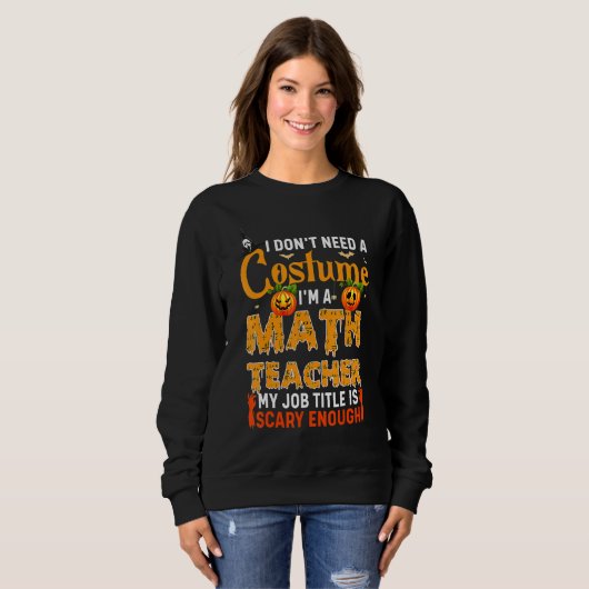 Sweatshirt I Don't Need A Costume I'm A Math Teacher Hallowee (Devant entier)