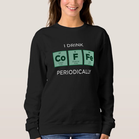 Sweatshirt I Drink COFFEE Periodically Periodic Table of Ele (Devant)