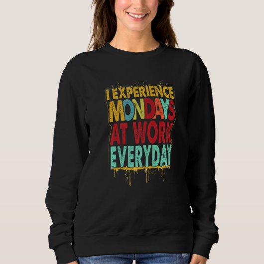 Sweatshirt I Experience Mondays At Work Everyday   Jokes  2 (Devant)