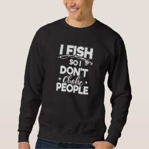 Sweatshirt I Fish So I Don't Choke People Funny Fishing Appa