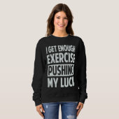 Sweatshirt I Get Enough Exercise Pushing My Luck (Devant entier)