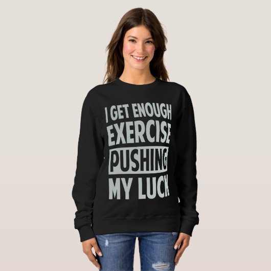 Sweatshirt I Get Enough Exercise Pushing My Luck (Devant entier)