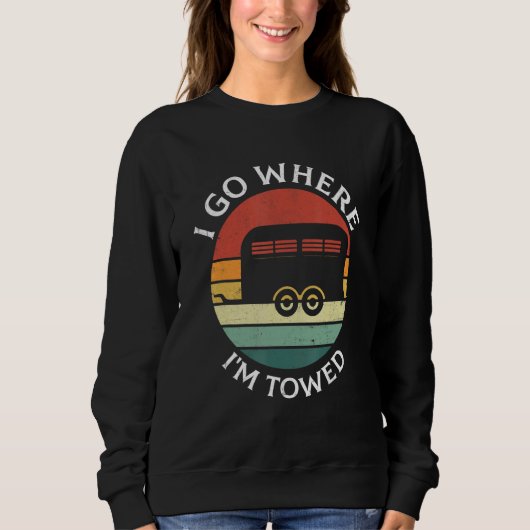 Sweatshirt I Go Where I'm Towed Camp RV Glamping Camper Trave (Devant)