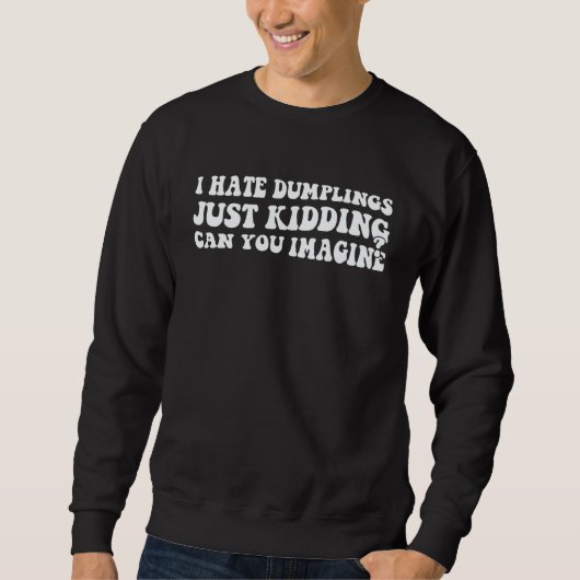 Sweatshirt I Hate Dumplings Just Kidding Can You Imagine Dump (Devant)