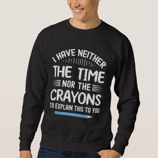 Sweatshirt I Have Neither The Time Nor Crayons To Explain Thi (Devant)