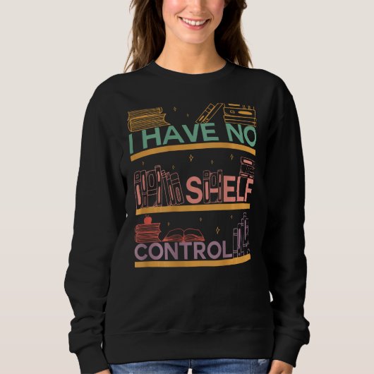 Sweatshirt I Have No Shelf Control Abibliophobia Bookworm On  (Devant)